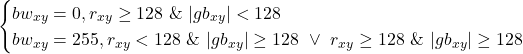  \begin{cases}     bw_{xy} = 0, r_{xy} \geq 128 \ \& \ |gb_{xy}| < 128 \\     bw_{xy} = 255, r_{xy} < 128 \ \& \ |gb_{xy}| \geq 128 \ \lor \ r_{xy} \geq 128 \ \& \ |gb_{xy}| \geq 128 \\ \end{cases}     